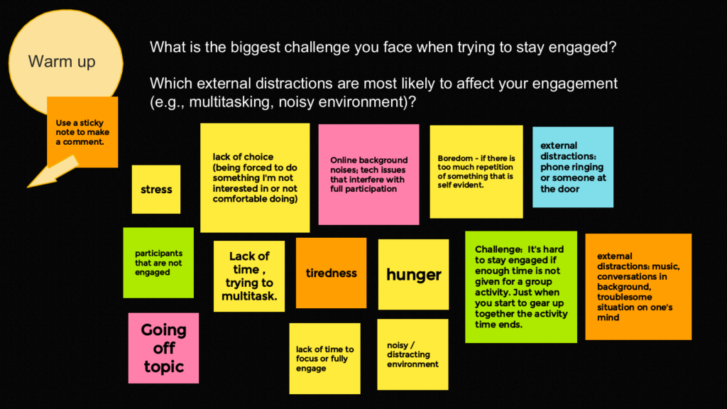 Jamboard frame with the questions:

What is the biggest challenge you face when trying to stay engaged?

Which external distractions are most likely to affect your engagement (e.g., multitasking, noisy environment)?

The responses are quoted below this image.